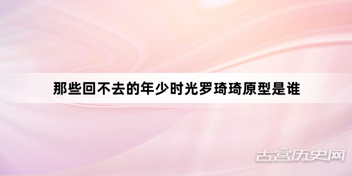 那些回不去的年少时光罗琦琦原型是谁