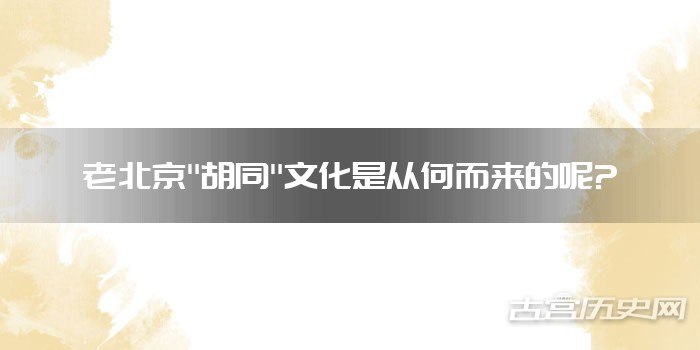 老北京"胡同"文化是从何而来的呢?