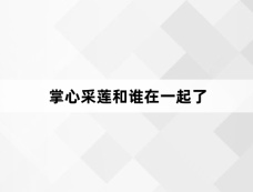 掌心采莲和谁在一起了