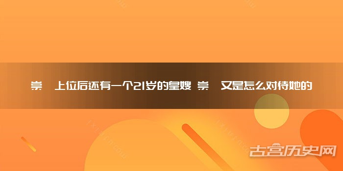崇祯上位后还有一个21岁的皇嫂 崇祯又是怎么对待她的