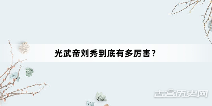 光武帝刘秀到底有多厉害？