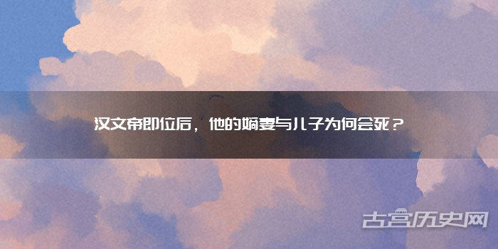 汉文帝即位后，他的嫡妻与儿子为何会死？