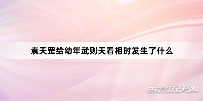 袁天罡给幼年武则天看相时发生了什么