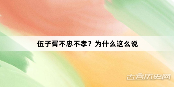 伍子胥不忠不孝？为什么这么说