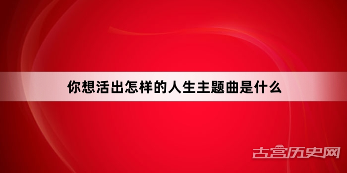 你想活出怎样的人生主题曲是什么