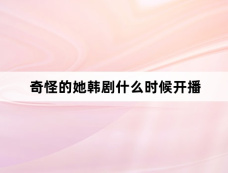 奇怪的她韩剧什么时候开播