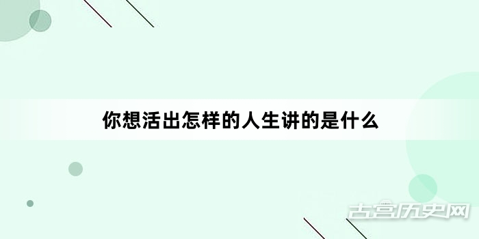你想活出怎样的人生讲的是什么