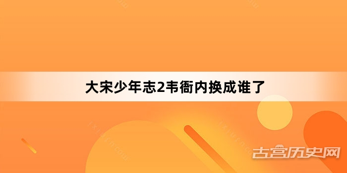 大宋少年志2韦衙内换成谁了