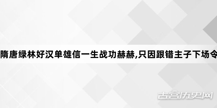隋唐绿林好汉单雄信一生战功赫赫,只因跟错主子下场令人唏嘘