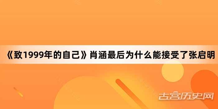 《致1999年的自己》肖涵最后为什么能接受了张启明