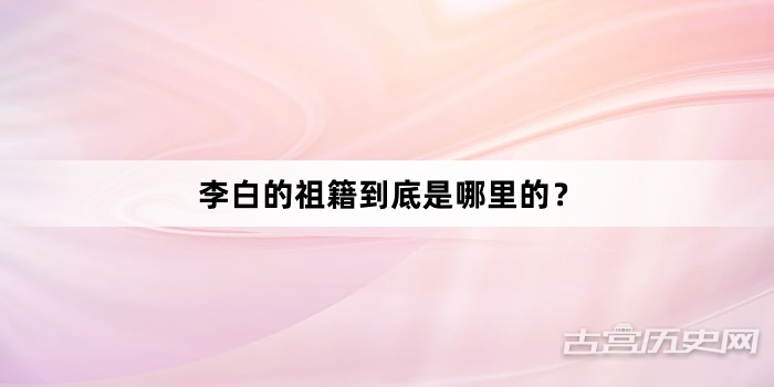 李白的祖籍到底是哪里的？