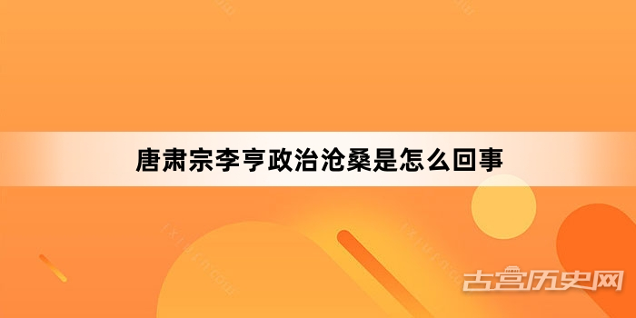 唐肃宗李亨政治沧桑是怎么回事