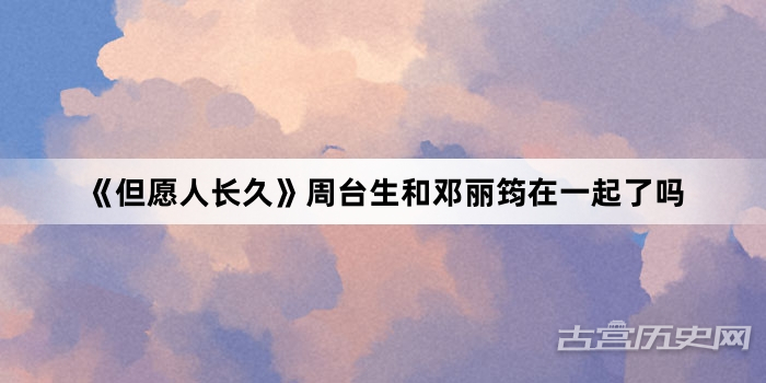 《但愿人长久》周台生和邓丽筠在一起了吗
