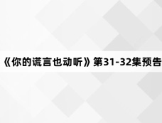 《你的谎言也动听》第31-32集预告
