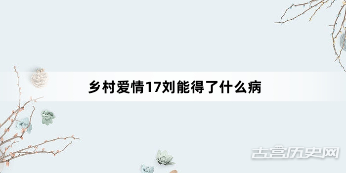 乡村爱情17刘能得了什么病