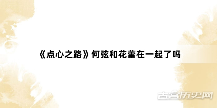 《点心之路》何弦和花蕾在一起了吗