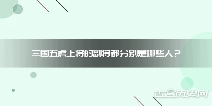 三国五虎上将的副将都分别是哪些人？