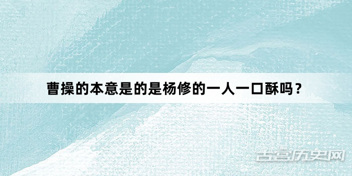 曹操的本意是的是杨修的一人一口酥吗？