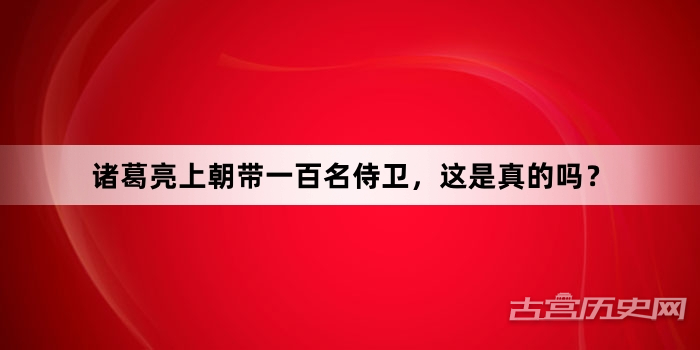 诸葛亮上朝带一百名侍卫，这是真的吗？