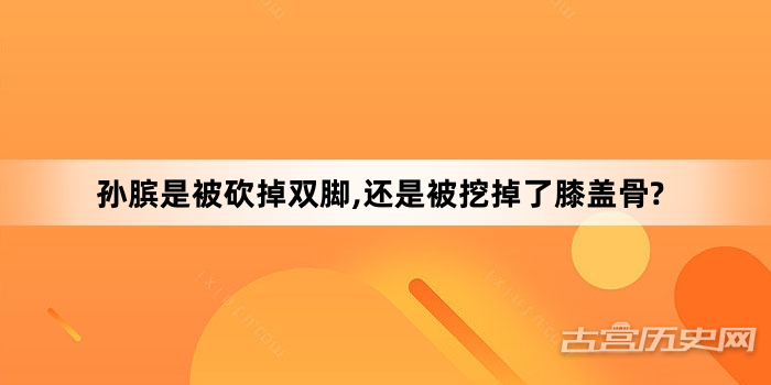 孙膑是被砍掉双脚,还是被挖掉了膝盖骨?