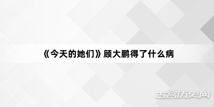 《今天的她们》顾大鹏得了什么病