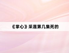 《掌心》采莲第几集死的